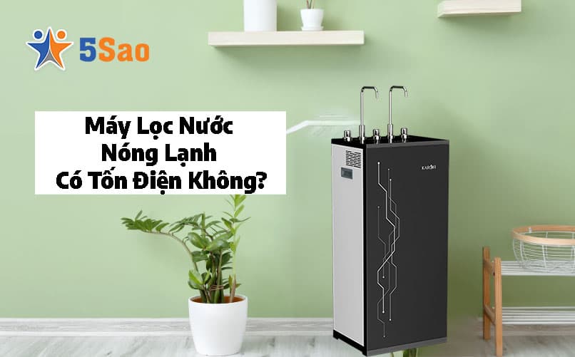 Máy Lọc Nước Nóng Lạnh Có Tốn Điện Không? Giải Đáp Từ Chuyên Gia